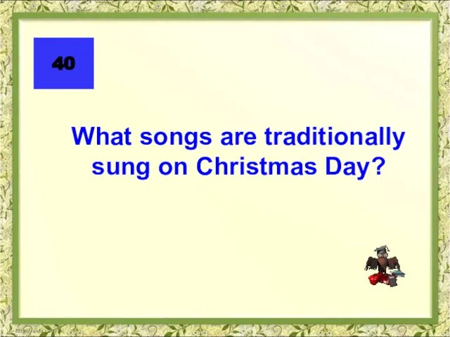 What songs are traditionally sung on Christmas Day? 40