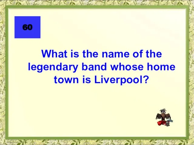 What is the name of the legendary band whose home town is Liverpool? 60