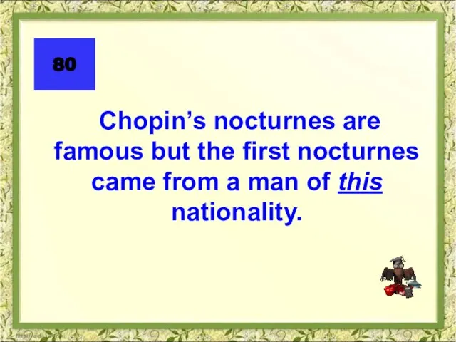 Chopin’s nocturnes are famous but the first nocturnes came from a man of this nationality. 80