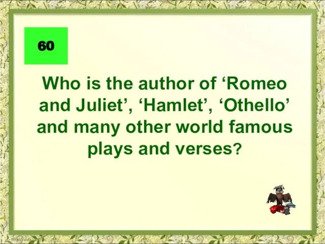 60 Who is the author of ‘Romeo and Juliet’, ‘Hamlet’, ‘Othello’ and
