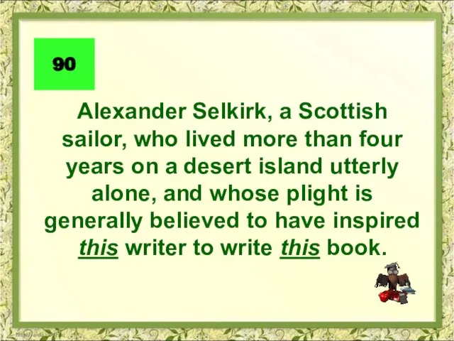 Alexander Selkirk, a Scottish sailor, who lived more than four years on