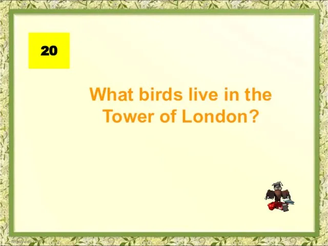 20 What birds live in the Tower of London?