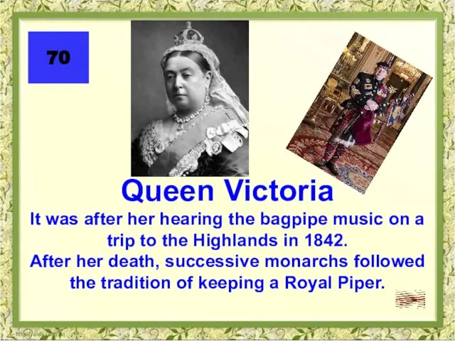 70 Queen Victoria It was after her hearing the bagpipe music on