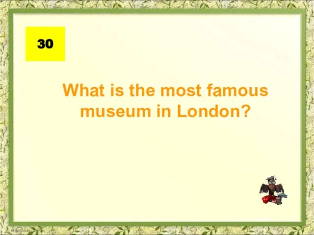 What is the most famous museum in London? 30