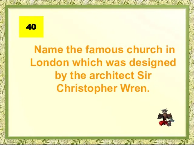 40 Name the famous church in London which was designed by the architect Sir Christopher Wren.