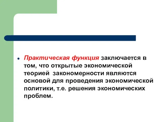 Практическая функция заключается в том, что открытые экономической теорией закономерности являются основой