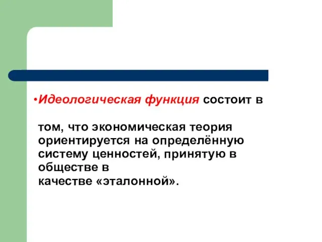 Идеологическая функция состоит в том, что экономическая теория ориентируется на определённую систему