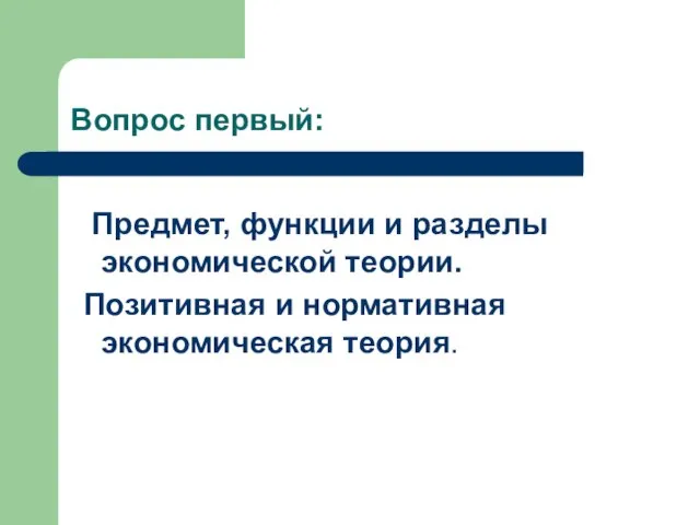 Вопрос первый: Предмет, функции и разделы экономической теории. Позитивная и нормативная экономическая теория.