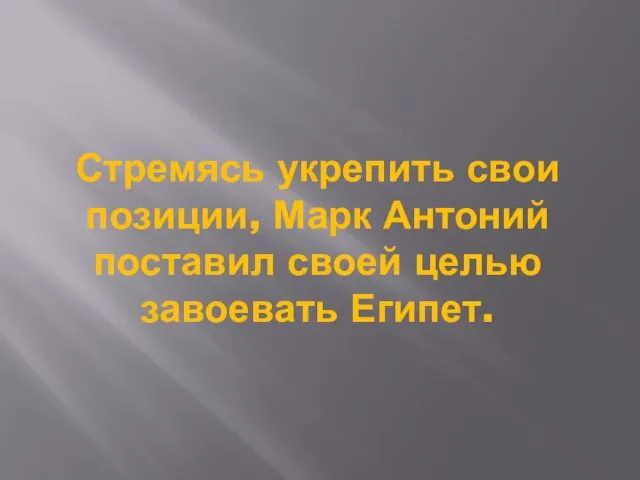 Стремясь укрепить свои позиции, Марк Антоний поставил своей целью завоевать Египет.