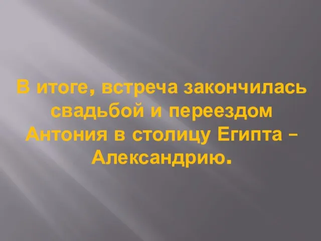 В итоге, встреча закончилась свадьбой и переездом Антония в столицу Египта – Александрию.