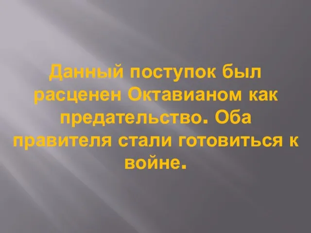 Данный поступок был расценен Октавианом как предательство. Оба правителя стали готовиться к войне.