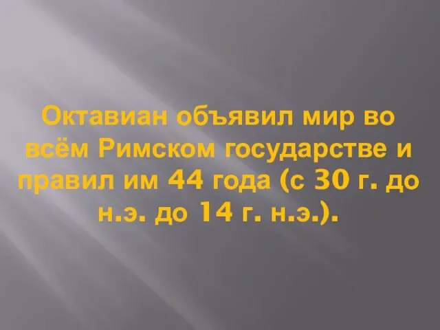 Октавиан объявил мир во всём Римском государстве и правил им 44 года