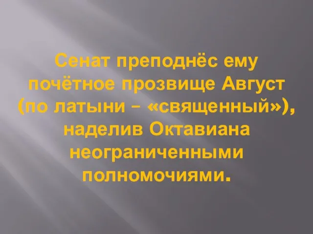 Сенат преподнёс ему почётное прозвище Август (по латыни – «священный»), наделив Октавиана неограниченными полномочиями.