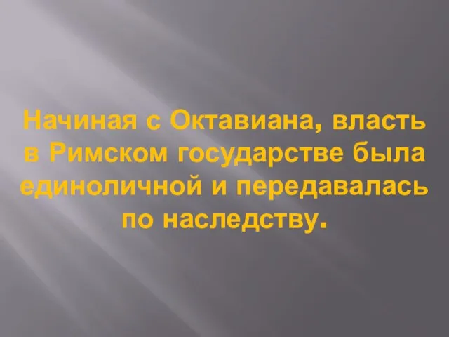 Начиная с Октавиана, власть в Римском государстве была единоличной и передавалась по наследству.