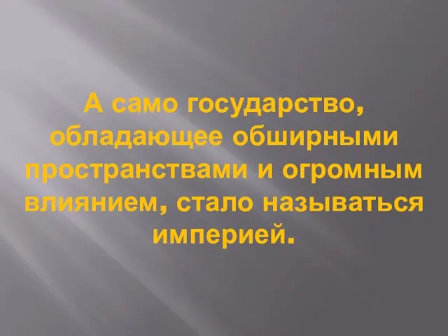 А само государство, обладающее обширными пространствами и огромным влиянием, стало называться империей.