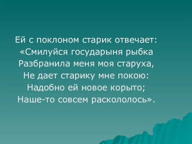 Ей с поклоном старик отвечает: «Смилуйся государыня рыбка Разбранила меня моя старуха,