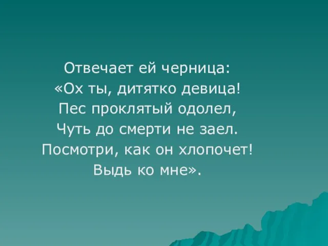 Отвечает ей черница: «Ох ты, дитятко девица! Пес проклятый одолел, Чуть до