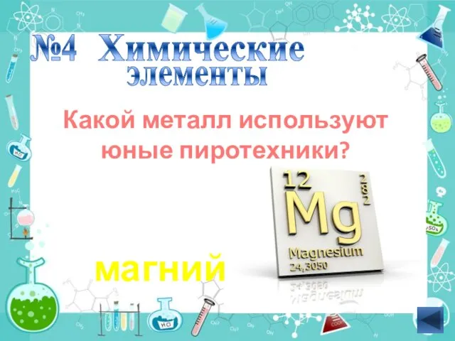 №4 Какой металл используют юные пиротехники? магний Химические элементы