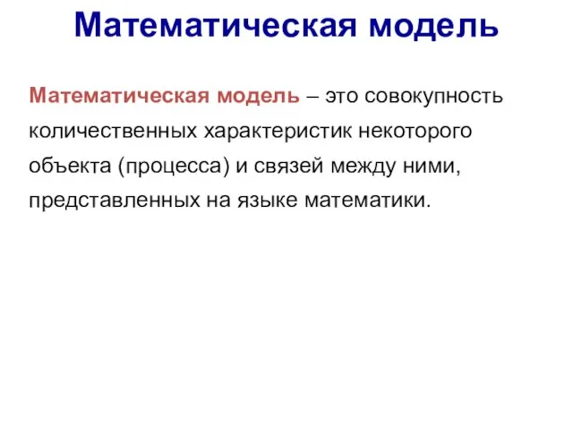 Математическая модель Математическая модель – это совокупность количественных характеристик некоторого объекта (процесса)