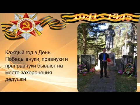 Каждый год в День Победы внуки, правнуки и праправнуки бывают на месте захоронения дедушки.