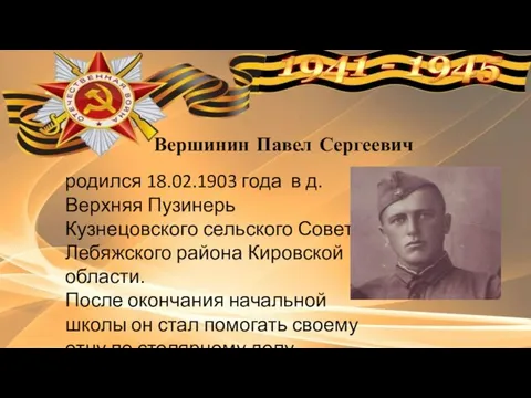 Вершинин Павел Сергеевич родился 18.02.1903 года в д. Верхняя Пузинерь Кузнецовского сельского