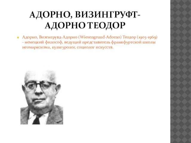 АДОРНО, ВИЗИНГРУФТ- АДОРНО ТЕОДОР Адорно, Визенгрувд-Адорно (Wiesengrund-Adorno) Теодор (1903-1969) - немецкий философ,