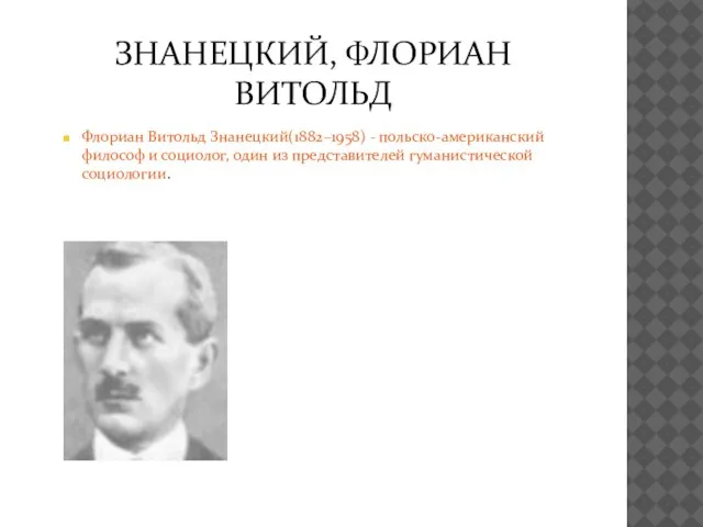 ЗНАНЕЦКИЙ, ФЛОРИАН ВИТОЛЬД Флориан Витольд Знанецкий(1882–1958) - польско-американский философ и социолог, один из представителей гуманистической социологии.