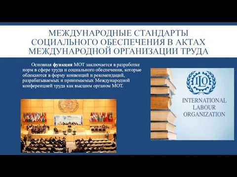 МЕЖДУНАРОДНЫЕ СТАНДАРТЫ СОЦИАЛЬНОГО ОБЕСПЕЧЕНИЯ В АКТАХ МЕЖДУНАРОДНОЙ ОРГАНИЗАЦИИ ТРУДА Основная функция МОТ