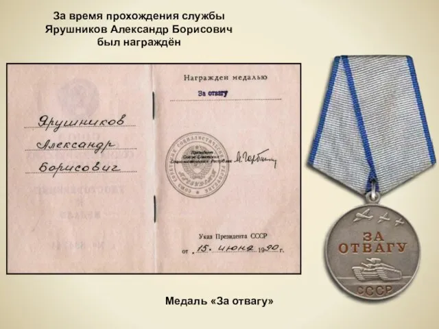 Медаль «За отвагу» За время прохождения службы Ярушников Александр Борисович был награждён