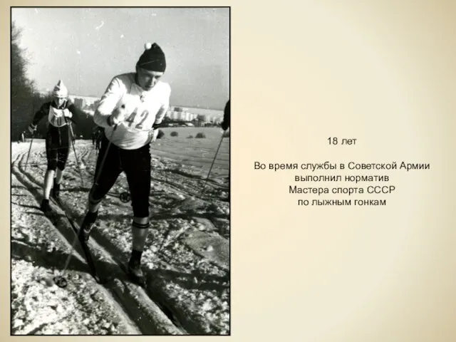 18 лет Во время службы в Советской Армии выполнил норматив Мастера спорта СССР по лыжным гонкам