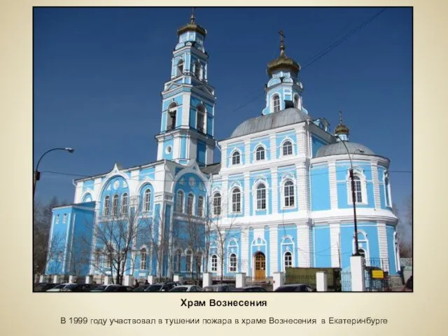 Храм Вознесения В 1999 году участвовал в тушении пожара в храме Вознесения в Екатеринбурге