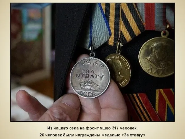 Из нашего села на фронт ушло 317 человек. 26 человек были награждены медалью «За отвагу»
