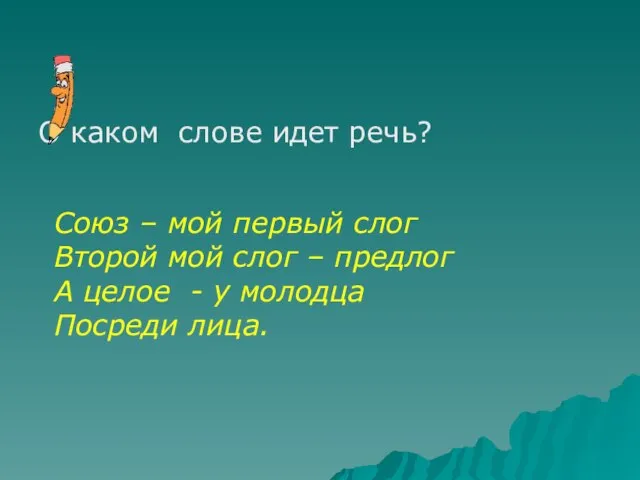 О каком слове идет речь? Союз – мой первый слог Второй мой