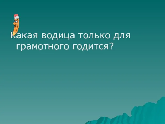 Какая водица только для грамотного годится?