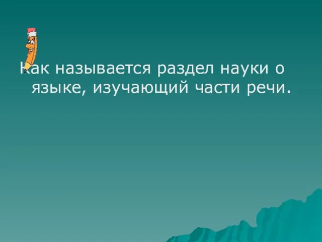 Как называется раздел науки о языке, изучающий части речи.