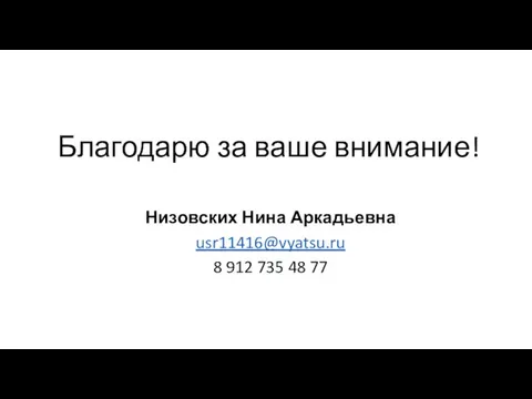 Благодарю за ваше внимание! Низовских Нина Аркадьевна usr11416@vyatsu.ru 8 912 735 48 77