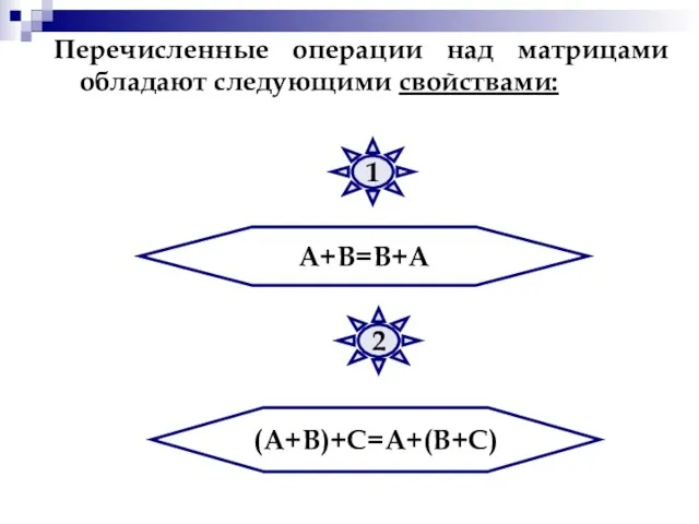 Перечисленные операции над матрицами обладают следующими свойствами: А+В=В+А (А+В)+С=А+(В+С) 1 2