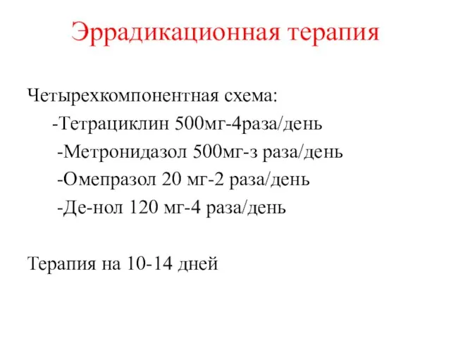 Эррадикационная терапия Четырехкомпонентная схема: -Тетрациклин 500мг-4раза/день -Метронидазол 500мг-з раза/день -Омепразол 20 мг-2