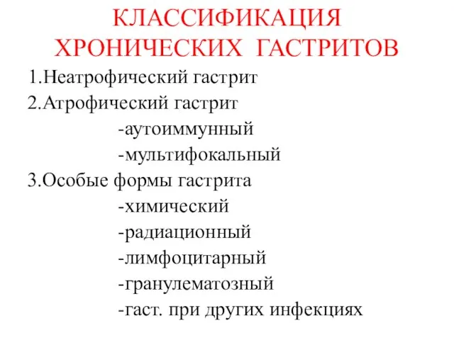 КЛАССИФИКАЦИЯ ХРОНИЧЕСКИХ ГАСТРИТОВ 1.Неатрофический гастрит 2.Атрофический гастрит -аутоиммунный -мультифокальный 3.Особые формы гастрита