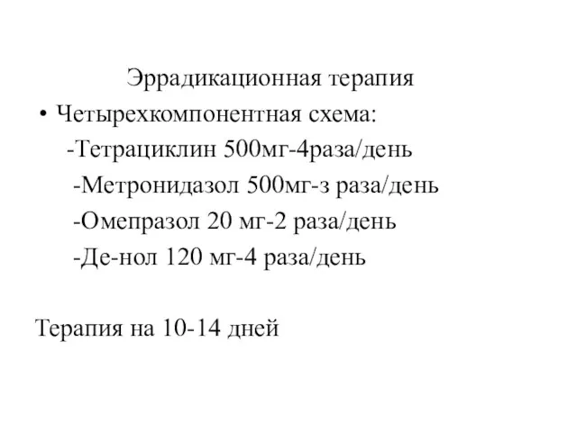 Эррадикационная терапия Четырехкомпонентная схема: -Тетрациклин 500мг-4раза/день -Метронидазол 500мг-з раза/день -Омепразол 20 мг-2