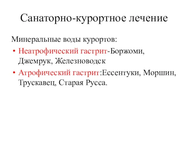 Санаторно-курортное лечение Минеральные воды курортов: Неатрофический гастрит-Боржоми, Джемрук, Железноводск Атрофический гастрит:Ессентуки, Моршин, Трускавец, Старая Русса.