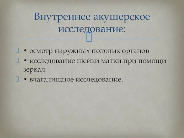 • осмотр наружных половых органов • исследование шейки матки при помощи зеркал