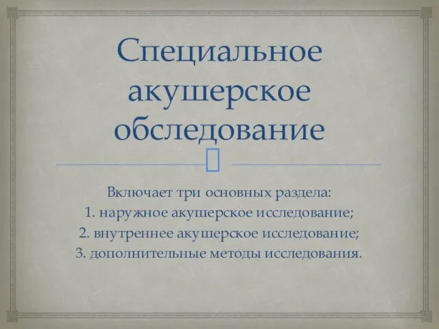 Специальное акушерское обследование Включает три основных раздела: 1. наружное акушерское исследование; 2.