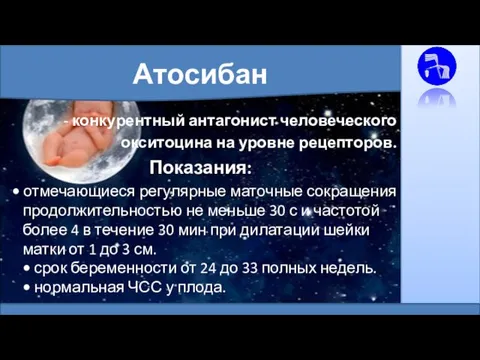 Атосибан - конкурентный антагонист человеческого окситоцина на уровне рецепторов. Показания: • отмечающиеся