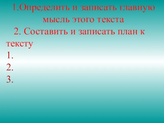 1.Определить и записать главную мысль этого текста 2. Составить и записать план