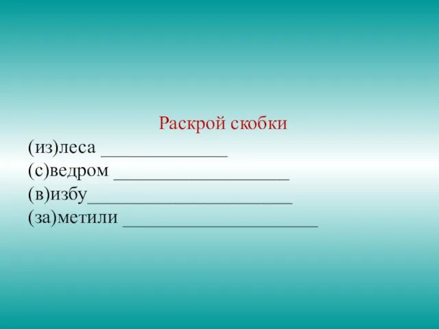 Раскрой скобки (из)леса _____________ (с)ведром __________________ (в)избу_____________________ (за)метили ____________________