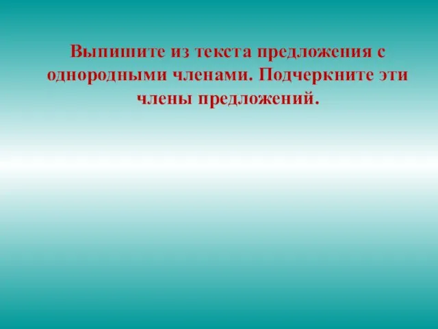 Выпишите из текста предложения с однородными членами. Подчеркните эти члены предложений.