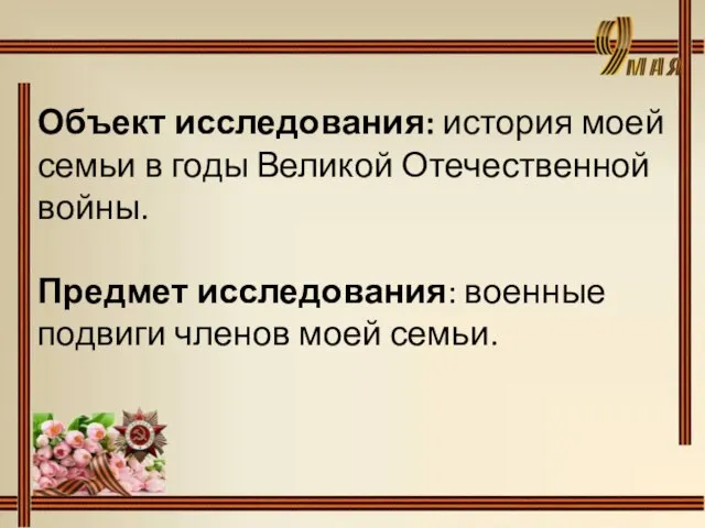 Объект исследования: история моей семьи в годы Великой Отечественной войны. Предмет исследования: