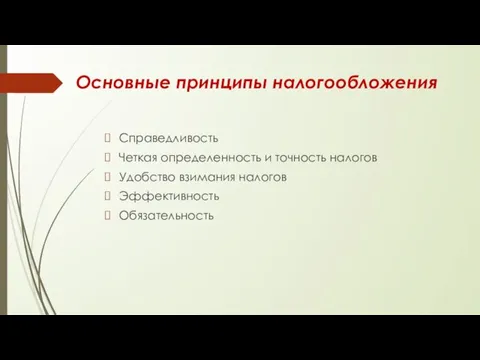 Основные принципы налогообложения Справедливость Четкая определенность и точность налогов Удобство взимания налогов Эффективность Обязательность