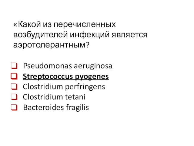 «Какой из перечисленных возбудителей инфекций является аэротолерантным? Pseudomonas aeruginosa Streptococcus pyogenes Clostridium